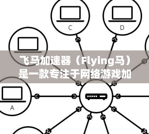 飞马加速器（Flying马）是一款专注于网络游戏加速的软件，旨在通过优化网络连接，提升游戏的运行速度和稳定性。以下是关于飞马加速器官方客户端的一些详细信息