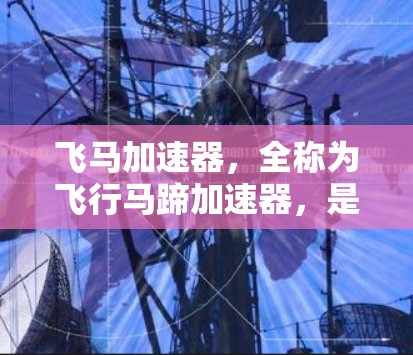 飞马加速器，全称为飞行马蹄加速器，是一种在粒子物理学中广泛应用的高能粒子加速设备。它通过多个磁场阶段加速粒子，使其达到极高的能量，为研究高能物理现象提供强有力的支持