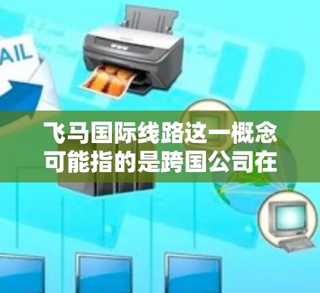 飞马国际线路这一概念可能指的是跨国公司在国际市场上进行全球化运营的战略或路线。具体含义可能因不同的上下文而有所不同，但以下是一些可能相关的解释和理解