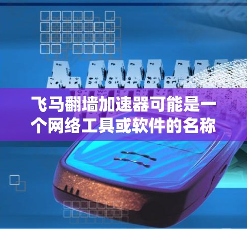 飞马翻墙加速器可能是一个网络工具或软件的名称，用于绕过网络限制（如中国的防火长城）以访问国外网站。但请注意，使用此类工具可能涉及法律和道德问题，尤其是在某些国家和地区。以下是一些重要注意事项
