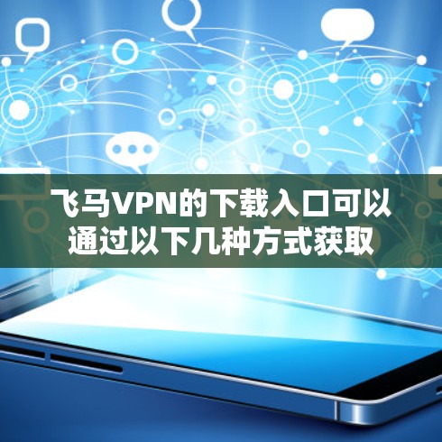 飞马VPN的下载入口可以通过以下几种方式获取