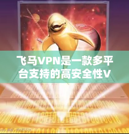 飞马VPN是一款多平台支持的高安全性VPN软件，适用于普通用户、企业用户和开发者。以下是关于飞马VPN的详细信息