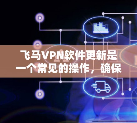 飞马VPN软件更新是一个常见的操作，确保你的软件拥有最新功能和安全性。以下是解决飞马VPN软件更新问题的步骤