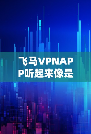 飞马VPNAPP听起来像是一个VPN服务的应用程序。如果你想了解关于飞马VPNAPP的具体信息，比如它的功能、特色、使用方法等，可以尝试以下步骤