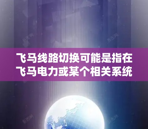 飞马线路切换可能是指在飞马电力或某个相关系统中进行网络或通信线路的切换操作。如果你是飞马公司的员工或相关领域的用户，可能需要在飞马内部系统中切换到不同的线路或配置
