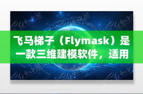 飞马梯子（Flymask）是一款三维建模软件，适用于建筑设计、游戏开发、工程规划等领域。以下是下载该软件的步骤