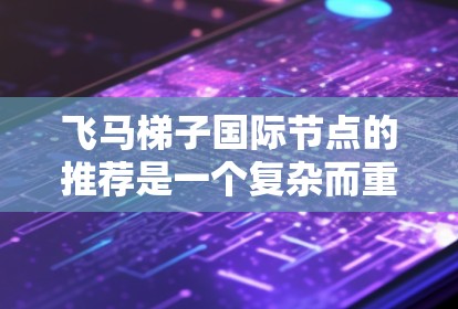 飞马梯子国际节点的推荐是一个复杂而重要的任务，需要综合考虑多个因素。以下是对飞马梯子国际节点推荐的详细分析和建议