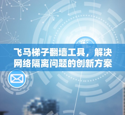 飞马梯子翻墙工具，解决网络隔离问题的创新方案