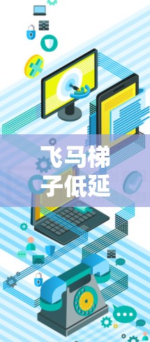 飞马梯子低延迟网络架构，技术与应用分析
