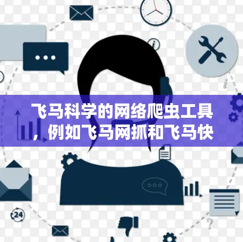 飞马科学的网络爬虫工具，例如飞马网抓和飞马快照，可以帮助您有效地抓取网页数据。以下是使用这些工具的步骤指南
