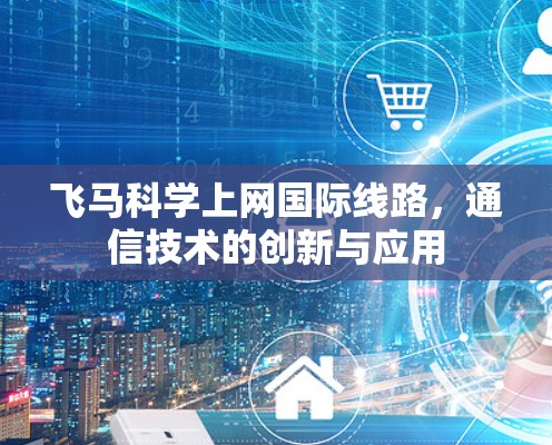 飞马科学上网国际线路，通信技术的创新与应用