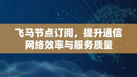 飞马节点订阅，提升通信网络效率与服务质量