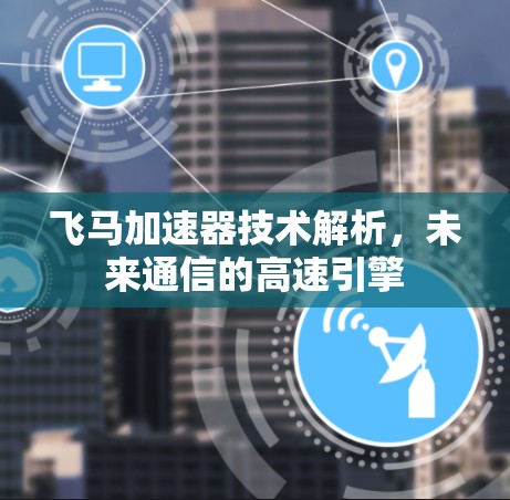 飞马加速器技术解析，未来通信的高速引擎
