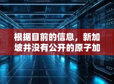 根据目前的信息，新加坡并没有公开的原子加速器节点。然而，新加坡在科学和技术领域有着强大的基础和资源，特别是在高等教育和研究机构方面。以下是一些相关的信息和可能性
