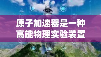 原子加速器是一种高能物理实验装置，用于研究原子核结构、粒子物理等领域的知识。虽然它通常以硬件装置的形式存在，但在移动设备上是否有原子加速器的应用程序或控制系统，可能需要具体情况具体分析