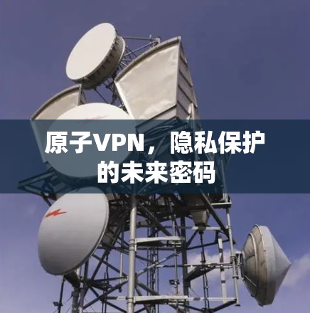 原子VPN，隐私保护的未来密码