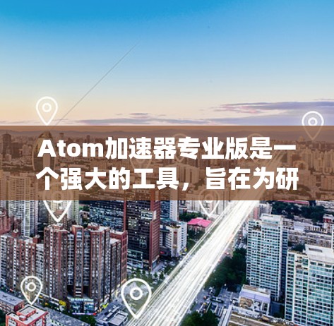 Atom加速器专业版是一个强大的工具，旨在为研究人员和开发者提供高性能的计算能力，支持多种编程语言和操作系统。以下是关于如何安装和使用Atom加速器的一些详细步骤和示例