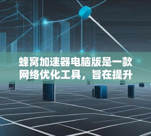 蜂窝加速器电脑版是一款网络优化工具，旨在提升网络连接速度和稳定性。以下是安装和使用步骤