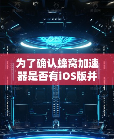 为了确认蜂窝加速器是否有iOS版并获取它，您可以按照以下步骤操作