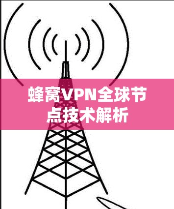 蜂窝VPN全球节点技术解析