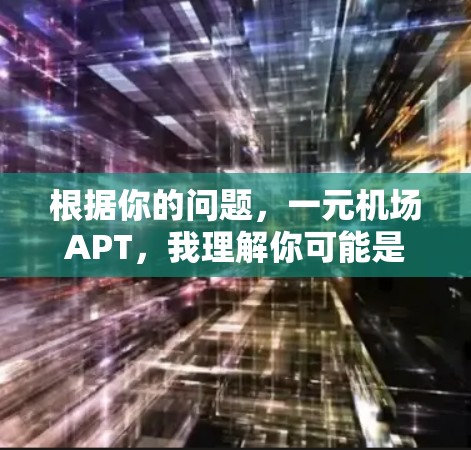 根据你的问题，一元机场APT，我理解你可能是在寻找与一元机场相关的APT信息。以下是一些可能的解释和背景信息