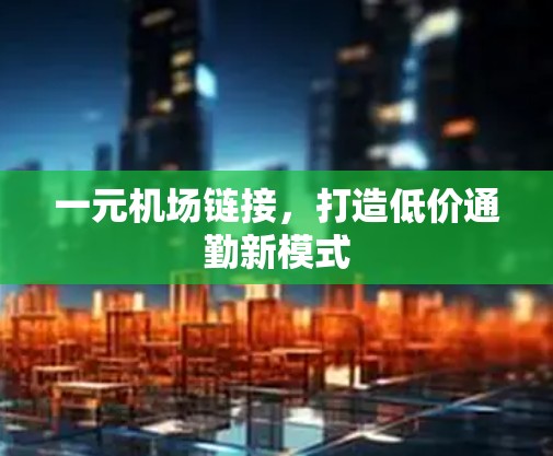 一元机场链接，打造低价通勤新模式