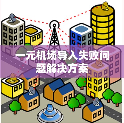 一元机场导入失败问题解决方案