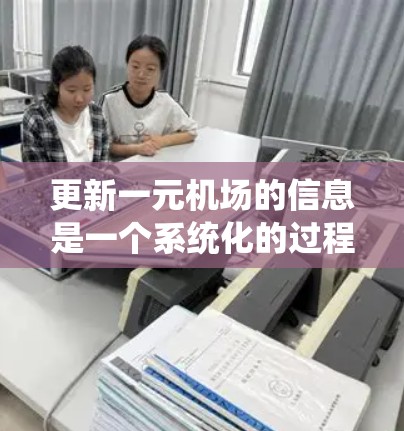 更新一元机场的信息是一个系统化的过程，需要综合考虑各个方面的因素，以确保机场的安全性、可靠性和高效运营。以下是一个详细的步骤指南，帮助您有效地完成机场信息更新