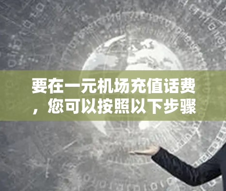 要在一元机场充值话费，您可以按照以下步骤操作