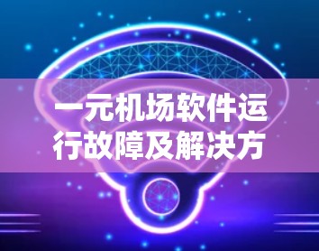 一元机场软件运行故障及解决方案分析