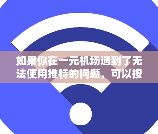 如果你在一元机场遇到了无法使用推特的问题，可以按照以下步骤进行排查和解决