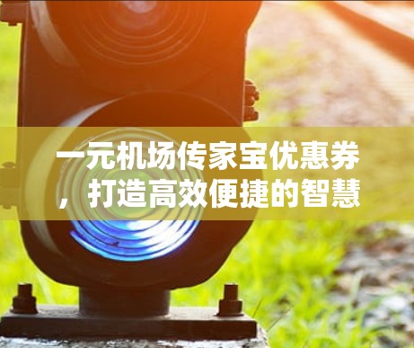 一元机场传家宝优惠券，打造高效便捷的智慧传输解决方案