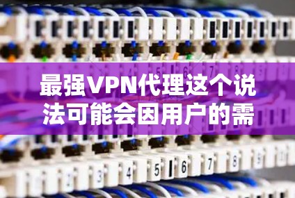 最强VPN代理这个说法可能会因用户的需求和预期而有所不同，但以下是一些常见的强大VPN服务推荐