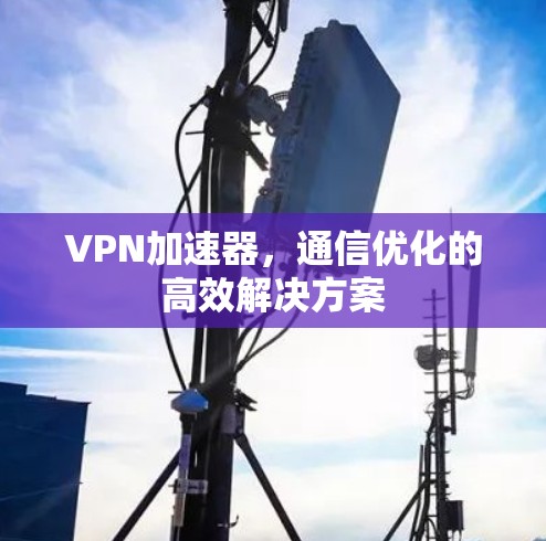 VPN加速器，通信优化的高效解决方案