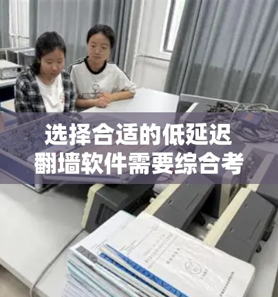 选择合适的低延迟翻墙软件需要综合考虑技术特性、安全性、法律合规性和用户体验等多个因素。以下是根据不同需求推荐的翻墙软件