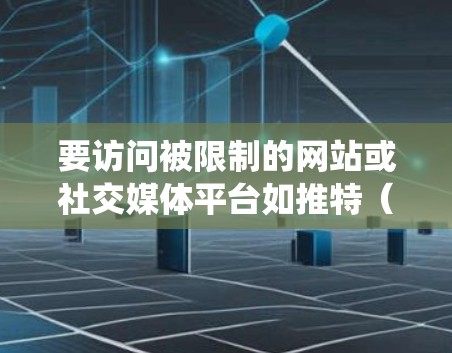 要访问被限制的网站或社交媒体平台如推特（Twitter）有时可能需要使用科学上网（科学网游）技术来绕过网络限制。以下是一些常见的科学上网方法和工具