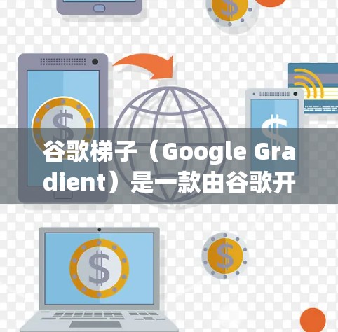 谷歌梯子（Google Gradient）是一款由谷歌开发的网络安全工具，主要用于分析和解决网络安全相关的问题。以下是对谷歌梯子的详细分析