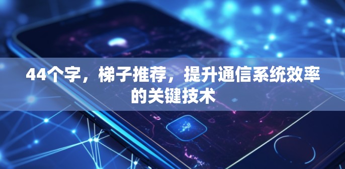44个字，梯子推荐，提升通信系统效率的关键技术