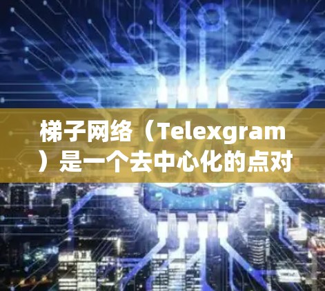 梯子网络（Telexgram）是一个去中心化的点对点网络，旨在提供隐私保护和互联网访问的解决方案。全球节点是梯子网络中的关键组成部分，它们是分布在全球的用户服务器，用户可以通过这些节点连接到网络