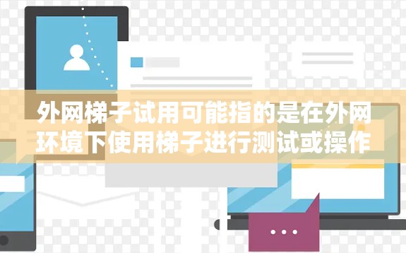 外网梯子试用可能指的是在外网环境下使用梯子进行测试或操作。以下是一些可能的步骤和注意事项