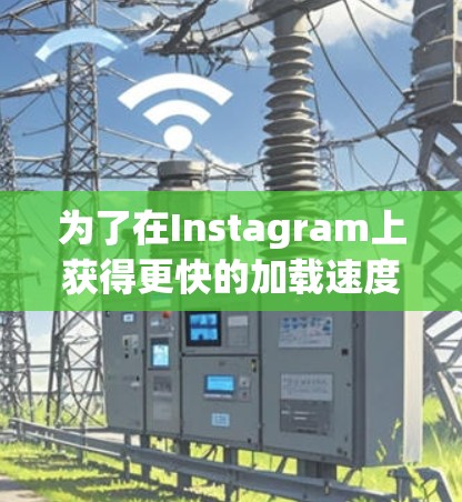 为了在Instagram上获得更快的加载速度，您可以按照以下步骤操作