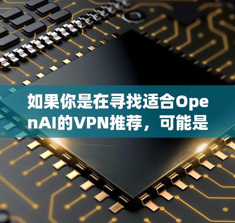 如果你是在寻找适合OpenAI的VPN推荐，可能是想访问受限的资源或保护隐私。以下是一些推荐的VPN服务