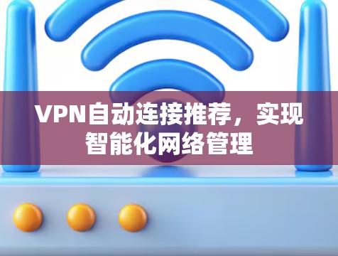 VPN自动连接推荐，实现智能化网络管理